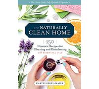 The Naturally Clean Home, 3rd Edition : 150 Nontoxic Recipes for Cleaning and Disinfecting with Essential Oils