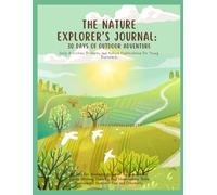 The Nature Explorer’s Journal: 30 Days of Outdoor Adventure!: Daily Activities, Prompts, and Nature Explorations for Young Explorers