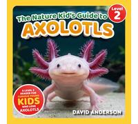 The Nature Kid's Guide to Axolotls: A Level 2 Reader for Curious Young Kids Who Love Axolotls!