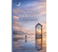 The Nature of Illusion: Exploring the Mind Between Reality and Imagination: A Journey into Perception, Awareness, and Inner Freedom