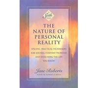 The Nature of Personal Reality: Specific, Practical Techniques for Solving Everyday Problems and Enriching the Life You Know