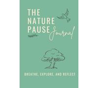 The Nature Pause Journal: Breathe, Explore, and Reflect