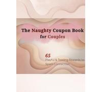 The Naughty Coupon Book for Couples: 65 Playful & Teasing Coupons to Spark Intimacy, Connection, and Fun