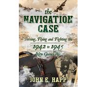The Navigation Case: Training, Flying and Fighting the 1942 to 1945 New Guinea War