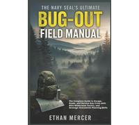 The Navy SEAL’s Ultimate Bug-Out Field Manual: The Complete Guide to Escape, Evade, and Survive Any Crisis with Elite Wilderness Tactics, and Strategic Evacuation Planning Skills