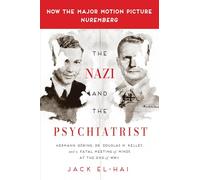 The Nazi and the Psychiatrist: Hermann Göring, Dr. Douglas M. Kelley, and a Fatal Meeting of Minds at the End of WWII