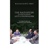 The Nazi Study of India and Indian Anti-Colonialism: Knowledge Providers and Propagandists in the 'Third Reich'