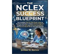 The NCLEX Success Blueprint: The Complete Step-by-Step Study Guide for Nursing Graduates to Master Clinical Judgment, Conquer SATA and NGN Exam Questions, and Pass the NCLEX-RN on Your First Attem