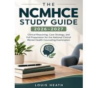 The NCMHCE Study Guide 2026-2027: Clinical Reasoning, Case Strategy, and Full Preparation for the National Clinical Mental Health Counseling Examination