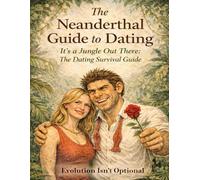The Neanderthals Guide to Dating: Adventures in the Dating Jungle