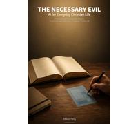 The Necessary Evil: AI for Everyday Christian Life: A Practical Guide to Using AI with Wisdom, Discernment, and Faithfulness in Everyday Christian Life