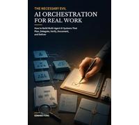 The Necessary Evil AI: Orchestration for Real Work: How to Build Multi-Agent AI Systems That Plan, Delegate, Verify, Document, and Deliver
