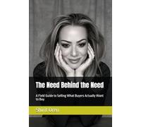 The Need Behind the Need: A Field Guide to Selling What Buyers Actually Want to Buy