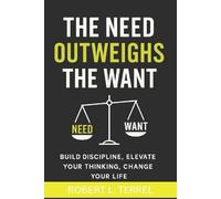 The Need Outweighs The Want: Build Discipline, Elevate Your Thinking, Change Your Life