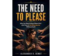 The Need to Please: Why You Keep Putting Others First and How to Set Boundaries Without Guilt