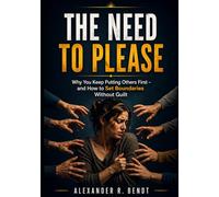 The Need to Please: Why You Keep Putting Others First and How to Set Boundaries Without Guilt