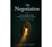 The Negotiation: A Career Negotiation Guide for Professionals Who Hate Asking - Stop Leaving Money, Title, and Authority on the Table: 1