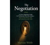 The Negotiation: A Career Negotiation Guide for Professionals Who Hate Asking - Stop Leaving Money, Title, and Authority on the Table
