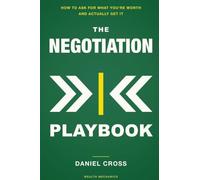 The Negotiation Playbook: How to Ask for What You're Worth and Actually Get It