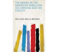 The Negro in the American Rebellion: His Heroism and His Fidelity