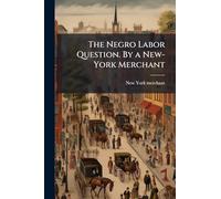 The Negro Labor Question. By a New-York Merchant
