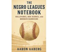 The Negro Leagues Notebook: Ballparks, Box Scores, and Broken Barriers
