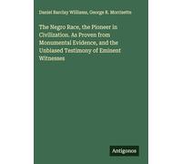 The Negro Race, the Pioneer in Civilization. As Proven from Monumental Evidence, and the Unbiased Testimony of Eminent Witnesses