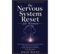 The Nervous System Reset for Women: How to Heal Anxiety, Burnout & Chronic Stress Using Vagus Nerve Exercises, Somatic Techniques & 5-Minute Daily Micro-Habits