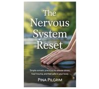 The Nervous System Reset: Simple Somatic Practices to Release Stress, Heal Trauma, and Feel Safe in Your Body