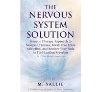 The Nervous System Solution: Somatic Therapy Approach to Navigate Trauma, Break Free From Addiction, and Restore Your Body to Find Lasting Freedom