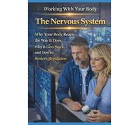 The Nervous System: Why Your Body Reacts the Way It Does, Why It Gets Stuck, and How to Restore Regulation