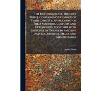 The Nestorians; or, The Lost Tribes. Containing Evidence of Their Identity; an Account of Their Manners, Customs and Ceremonies; Together With Sketches of Travel in Ancient Assyria, Armenia, Media and Mesopotamia