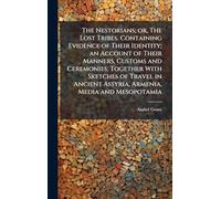The Nestorians; or, The Lost Tribes. Containing Evidence of Their Identity; an Account of Their Manners, Customs and Ceremonies; Together With Sketches of Travel in Ancient Assyria, Armenia, Media and Mesopotamia