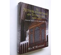 The Netherlandish Image after Iconoclasm, 1566-1672: Material Religion in the Dutch Golden Age