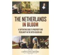 The Netherlands in Bloom: A Captivating Guide to Prosperity and Peculiarity in the Dutch Golden Age