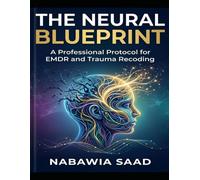 THE NEURAL BLUEPRINT: A Professional Protocol for EMDR and Trauma Recoding