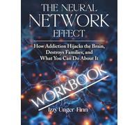 The Neural Network Effect Workbook: How Addiction Hijacks the Brain, Destroys Families, and What You Can Do About It