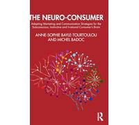 The Neuro-Consumer: Adapting Marketing and Communication Strategies for the Subconscious, Instinctive and Irrational Consumer's Brain