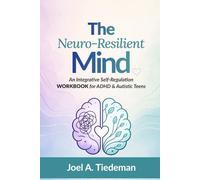 THE NEURO-RESILIENT MIND: An Integrative Self-Regulation Workbook for ADHD & Autistic Teens