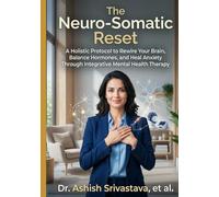The Neuro-Somatic Reset: A Holistic Protocol to Rewire Your Brain, Balance Hormones, and Heal Anxiety Through Integrative Mental Health Therapy