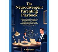 The Neurodivergent Parenting Playbook: Evidence-based strategies for understanding, supporting, and thriving with your autistic, ADHD, or otherwise neurodivergent child