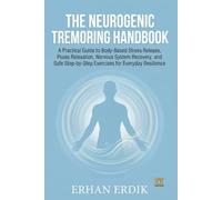 THE NEUROGENIC TREMORING HANDBOOK: A Practical Guide to Body-Based Stress Release, Psoas Relaxation, Nervous System Recovery, and Safe Step-by-Step Exercises for Everyday Resilience