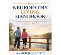 The Neuropathy Living Handbook: A Step-by-Step System for Managing Symptoms, Supporting Nerve Health, and Improving Daily Life