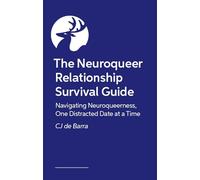 The Neuroqueer Relationship Survival Guide: Navigating Neuroqueerness, One Distracted Date at a Time