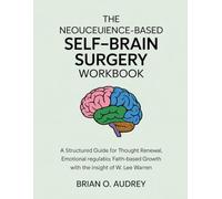 The Neuroscience-Based Self-Brain Surgery Workbook: A Structured Guide for Thought Renewal, Emotional Regulation, and Faith-Based Growth with the Insight of W. Lee Warren