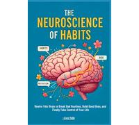 The Neuroscience of Habits: Rewire Your Brain to Break Bad Routines, Build Good Ones, and Finally Take Control of Your Life