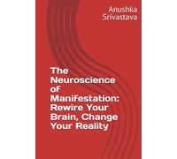 The Neuroscience of Manifestation: Rewire Your Brain, Change Your Reality