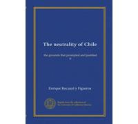 The neutrality of Chile: the grounds that prompted and justified it