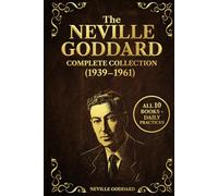 The Neville Goddard Complete Collection (1939-1961): All 10 Life-Changing Books on the Law of Assumption, Manifestation, and the Power of Awareness - Daily Practices for Applying Neville’s Teachings