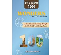 The New 100 Wonders of the World: A Journey Through Earth’s Greatest Masterpieces of Nature and Humanity